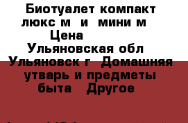  Биотуалет“компакт-люкс м“ и “мини м“ › Цена ­ 5 000 - Ульяновская обл., Ульяновск г. Домашняя утварь и предметы быта » Другое   